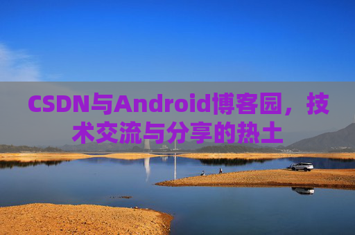 CSDN与Android博客园，技术交流与分享的热土