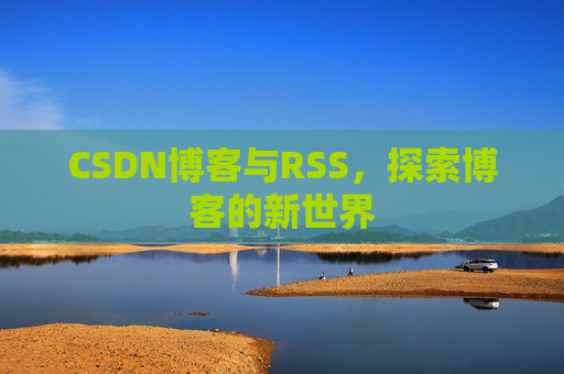 CSDN博客与RSS，探索博客的新世界