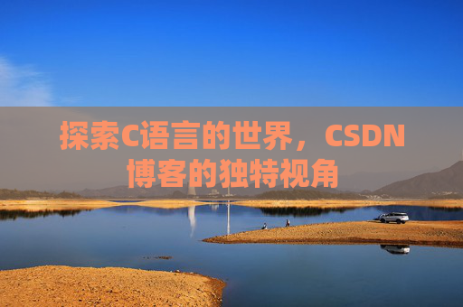 探索C语言的世界，CSDN博客的独特视角