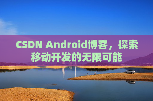CSDN Android博客，探索移动开发的无限可能